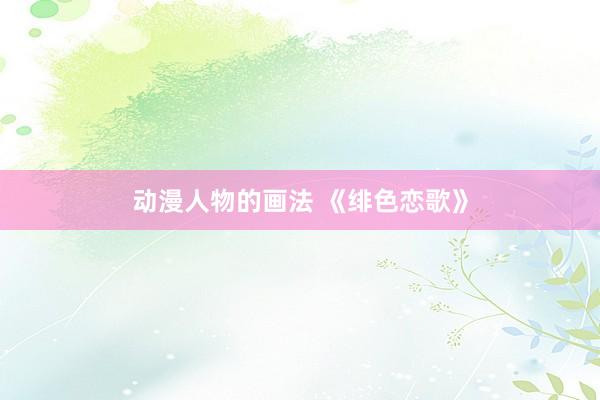 动漫人物的画法 《绯色恋歌》