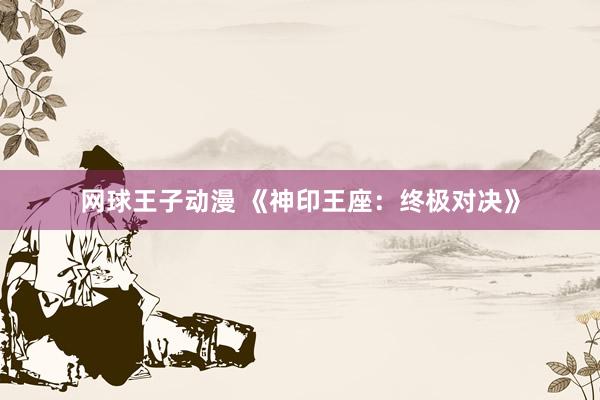 网球王子动漫 《神印王座：终极对决》