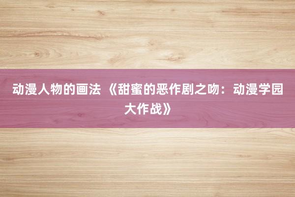 动漫人物的画法 《甜蜜的恶作剧之吻：动漫学园大作战》