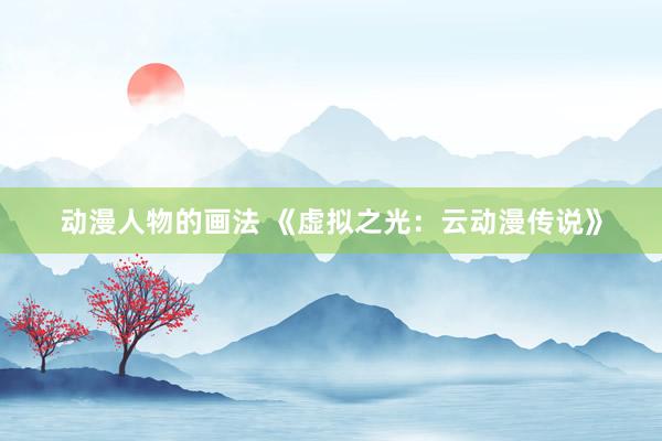 动漫人物的画法 《虚拟之光：云动漫传说》