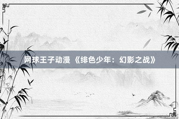 网球王子动漫 《绯色少年：幻影之战》