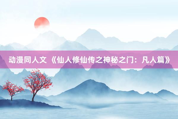 动漫同人文 《仙人修仙传之神秘之门：凡人篇》