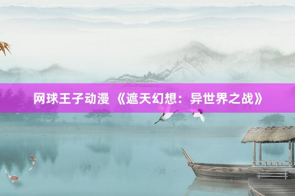 网球王子动漫 《遮天幻想：异世界之战》