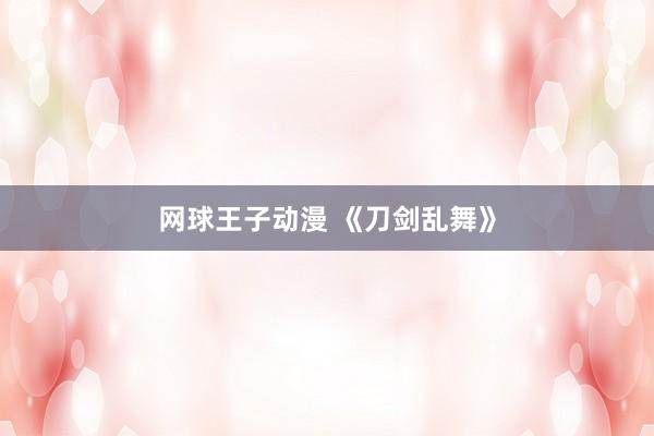 网球王子动漫 《刀剑乱舞》