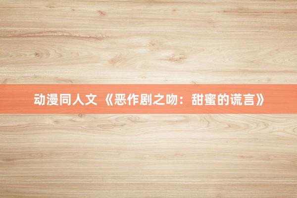 动漫同人文 《恶作剧之吻：甜蜜的谎言》