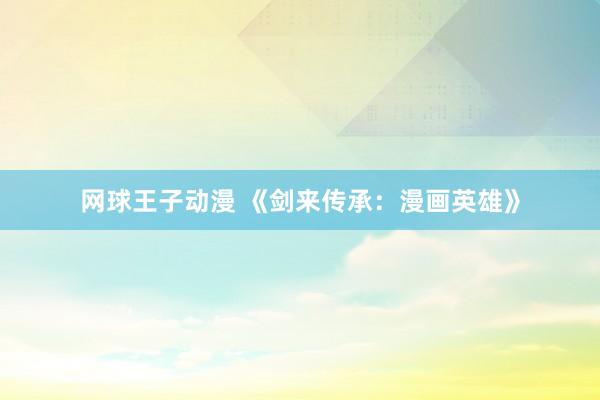 网球王子动漫 《剑来传承：漫画英雄》