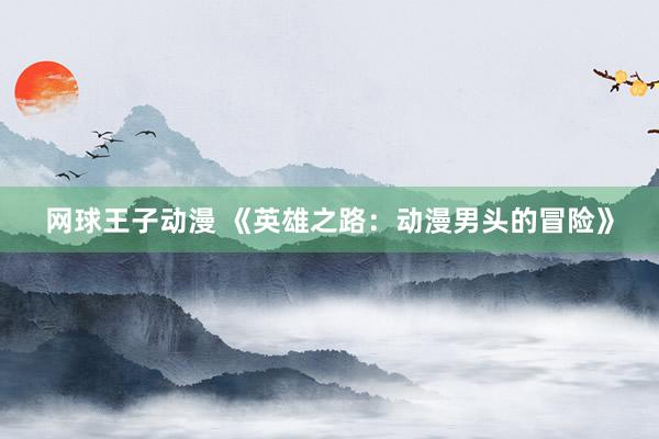 网球王子动漫 《英雄之路：动漫男头的冒险》