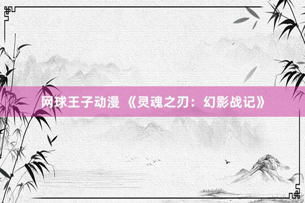 网球王子动漫 《灵魂之刃：幻影战记》