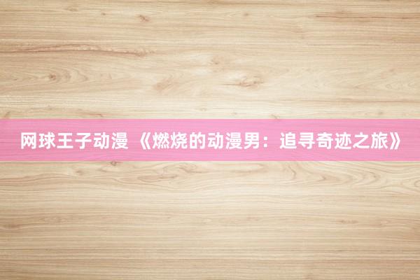 网球王子动漫 《燃烧的动漫男：追寻奇迹之旅》