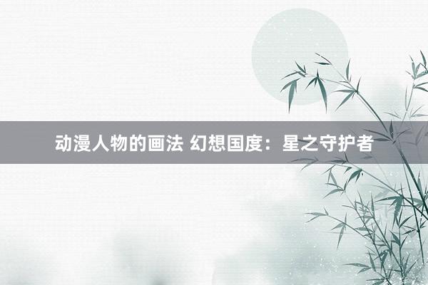 动漫人物的画法 幻想国度：星之守护者