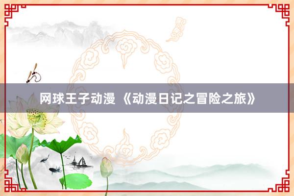 网球王子动漫 《动漫日记之冒险之旅》