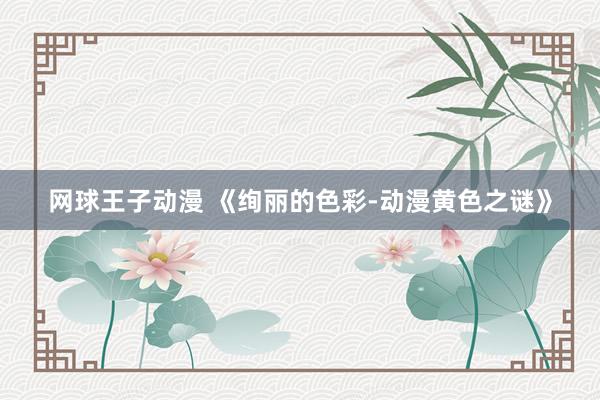 网球王子动漫 《绚丽的色彩-动漫黄色之谜》