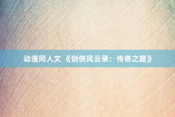 动漫同人文 《剑侠风云录：传奇之路》