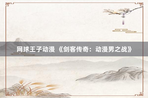 网球王子动漫 《剑客传奇：动漫男之战》