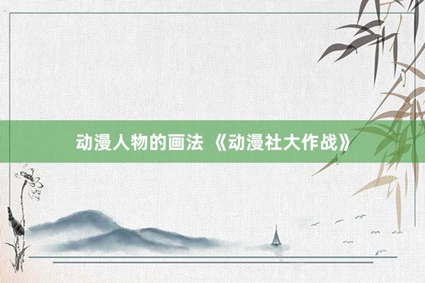 动漫人物的画法 《动漫社大作战》