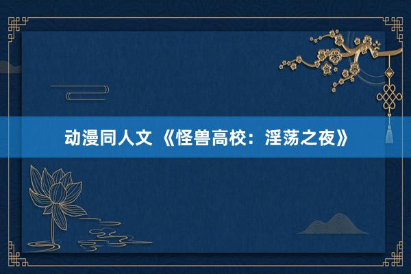 动漫同人文 《怪兽高校：淫荡之夜》