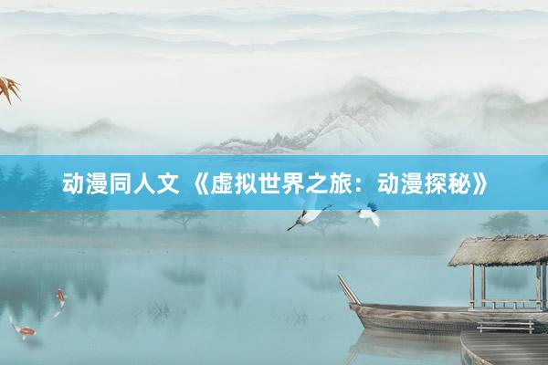 动漫同人文 《虚拟世界之旅：动漫探秘》