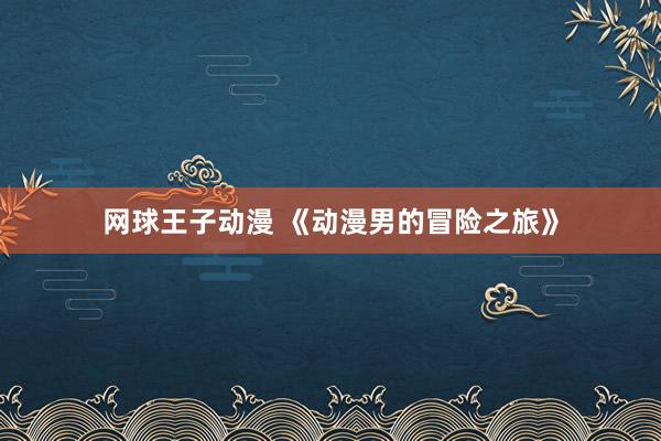 网球王子动漫 《动漫男的冒险之旅》