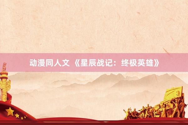 动漫同人文 《星辰战记：终极英雄》