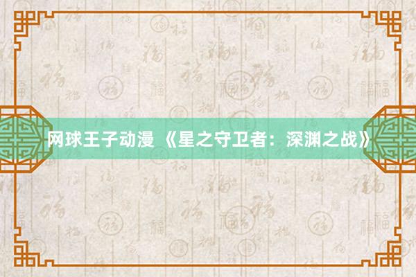网球王子动漫 《星之守卫者：深渊之战》