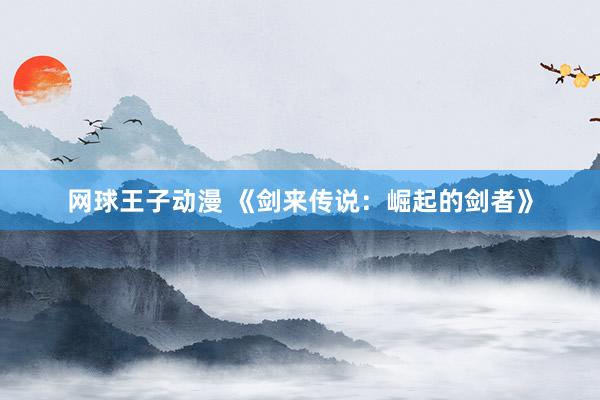 网球王子动漫 《剑来传说：崛起的剑者》