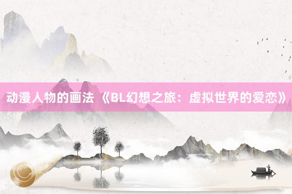 动漫人物的画法 《BL幻想之旅：虚拟世界的爱恋》