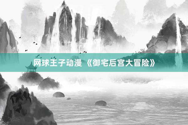 网球王子动漫 《御宅后宫大冒险》
