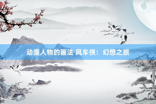 动漫人物的画法 风车侠：幻想之旅