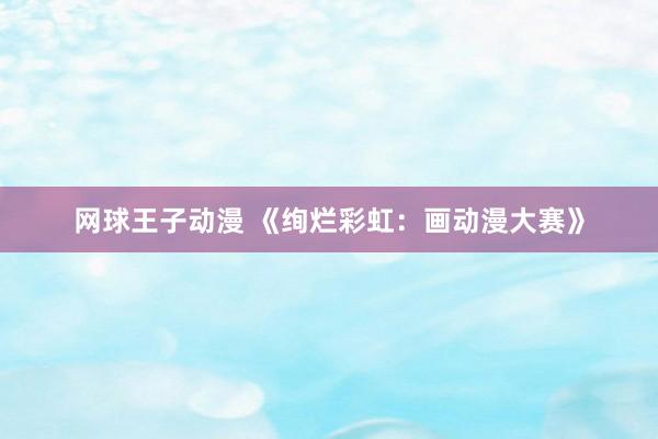 网球王子动漫 《绚烂彩虹：画动漫大赛》