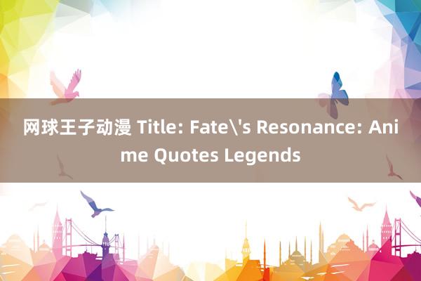 网球王子动漫 Title: Fate's Resonance: Anime Quotes Legends