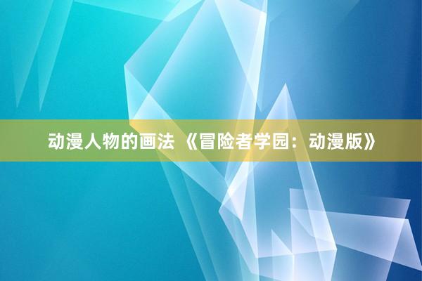 动漫人物的画法 《冒险者学园：动漫版》