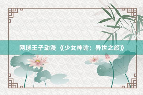 网球王子动漫 《少女神谕：异世之旅》