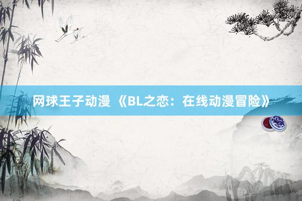 网球王子动漫 《BL之恋：在线动漫冒险》