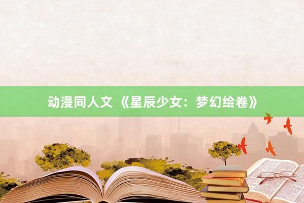 动漫同人文 《星辰少女：梦幻绘卷》