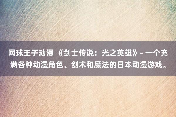 网球王子动漫 《剑士传说：光之英雄》- 一个充满各种动漫角色、剑术和魔法的日本动漫游戏。
