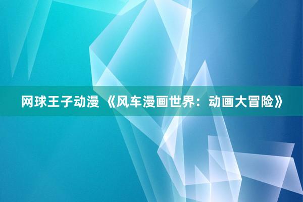 网球王子动漫 《风车漫画世界：动画大冒险》