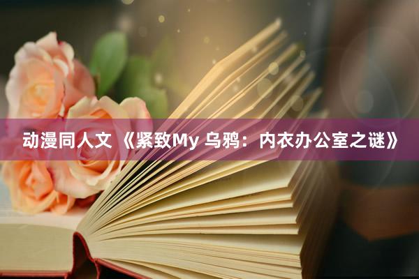 动漫同人文 《紧致My 乌鸦：内衣办公室之谜》