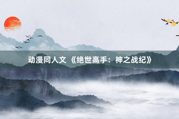 动漫同人文 《绝世高手：神之战纪》