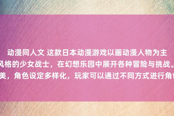 动漫同人文 这款日本动漫游戏以画动漫人物为主题，玩家可以扮演不同风格的少女战士，在幻想乐园中展开各种冒险与挑战。游戏中画风精美，角色设定多样化，玩家可以通过不同方式进行角色塑造和成长，体验到梦幻般的奇妙冒险。