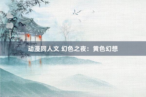 动漫同人文 幻色之夜：黄色幻想