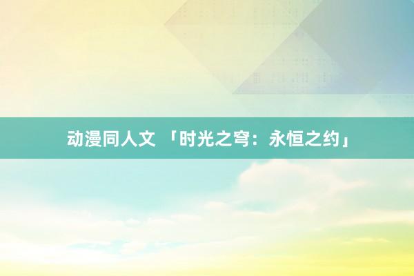 动漫同人文 「时光之穹：永恒之约」