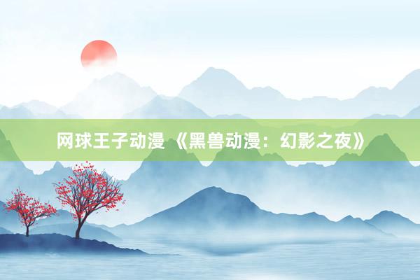 网球王子动漫 《黑兽动漫：幻影之夜》