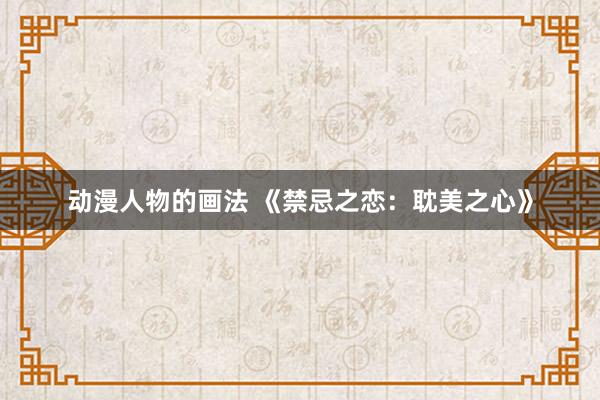 动漫人物的画法 《禁忌之恋：耽美之心》