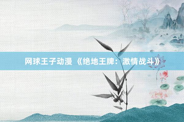 网球王子动漫 《绝地王牌：激情战斗》