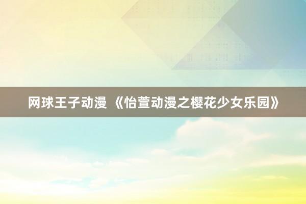 网球王子动漫 《怡萱动漫之樱花少女乐园》