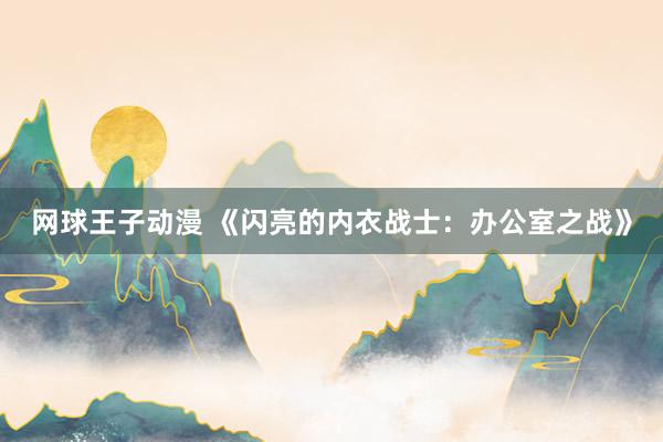 网球王子动漫 《闪亮的内衣战士：办公室之战》