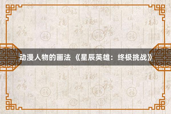 动漫人物的画法 《星辰英雄：终极挑战》
