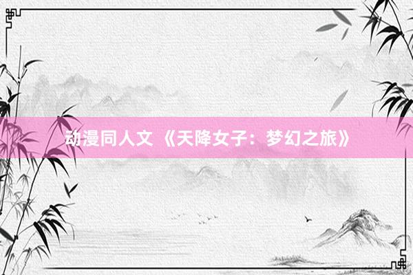 动漫同人文 《天降女子：梦幻之旅》