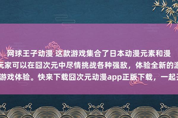 网球王子动漫 这款游戏集合了日本动漫元素和漫威超级英雄的魅力，让玩家可以在囧次元中尽情挑战各种强敌，体验全新的游戏体验。快来下载囧次元动漫app正版下载，一起开启这场正义的大乱斗吧！