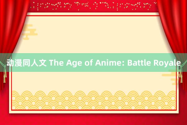 动漫同人文 The Age of Anime: Battle Royale